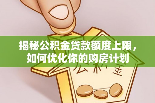 定陶揭秘公积金贷款额度上限，如何优化你的购房计划
