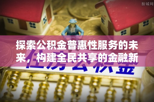 定陶探索公积金普惠性服务的未来，构建全民共享的金融新生态