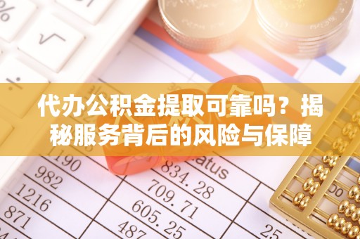定陶代办公积金提取可靠吗？揭秘服务背后的风险与保障