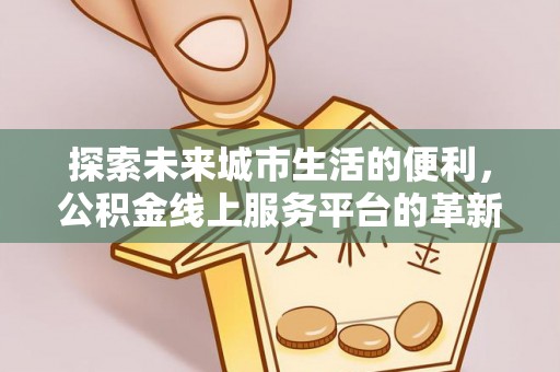 定陶探索未来城市生活的便利，公积金线上服务平台的革新与机遇