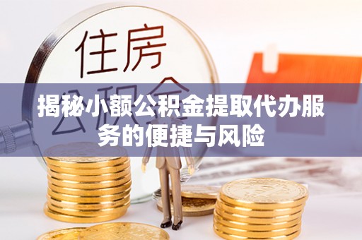 定陶揭秘小额公积金提取代办服务的便捷与风险