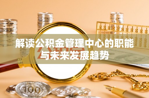 定陶解读公积金管理中心的职能与未来发展趋势