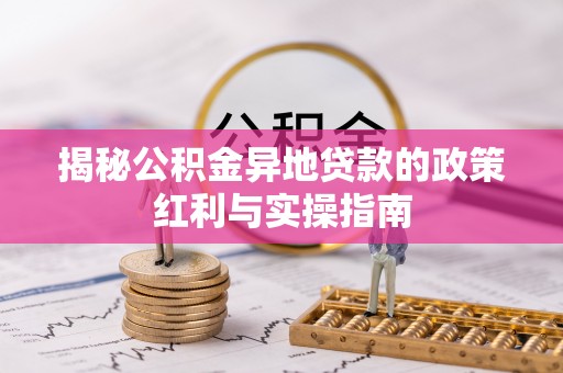 定陶揭秘公积金异地贷款的政策红利与实操指南
