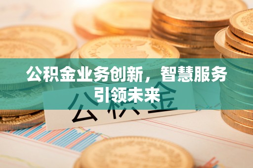 定陶公积金业务创新，智慧服务引领未来