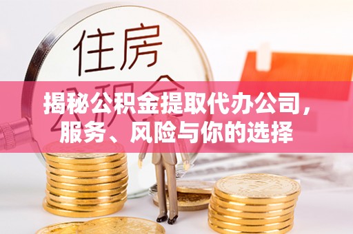 定陶揭秘公积金提取代办公司，服务、风险与你的选择
