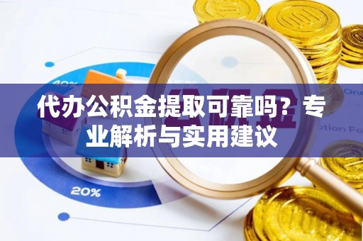 定陶代办公积金提取可靠吗？专业解析与实用建议