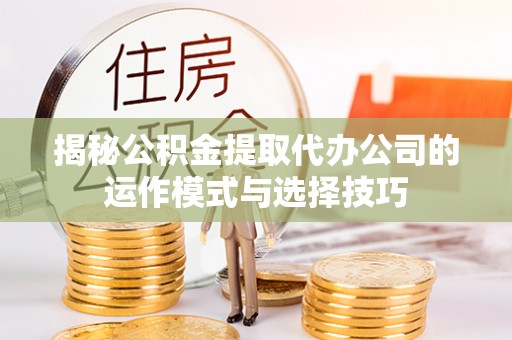 定陶揭秘公积金提取代办公司的运作模式与选择技巧