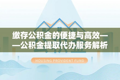定陶缴存公积金的便捷与高效——公积金提取代办服务解析