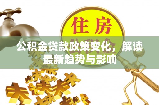 定陶公积金贷款政策变化，解读最新趋势与影响
