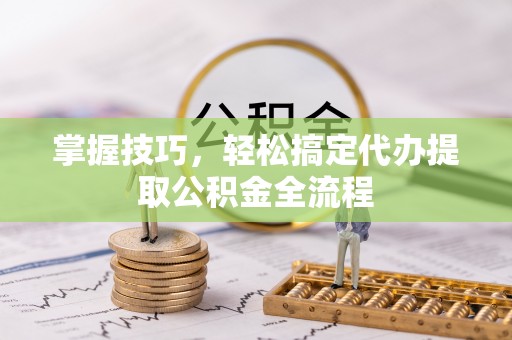 定陶掌握技巧，轻松搞定代办提取公积金全流程
