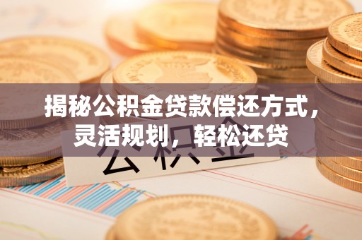 定陶揭秘公积金贷款偿还方式，灵活规划，轻松还贷