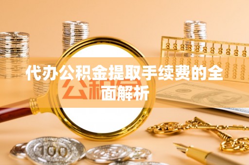 定陶代办公积金提取手续费的全面解析