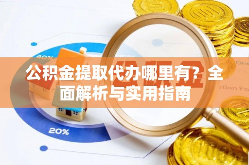 定陶公积金提取代办哪里有？全面解析与实用指南