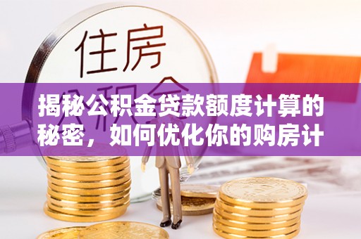 定陶揭秘公积金贷款额度计算的秘密，如何优化你的购房计划？