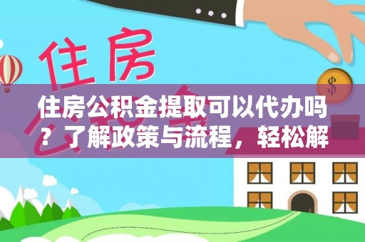 定陶住房公积金提取可以代办吗？了解政策与流程，轻松解决疑问