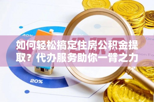 定陶如何轻松搞定住房公积金提取？代办服务助你一臂之力