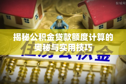 定陶揭秘公积金贷款额度计算的奥秘与实用技巧