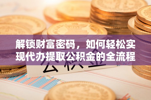 定陶解锁财富密码，如何轻松实现代办提取公积金的全流程攻略