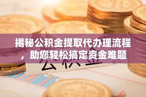 定陶揭秘公积金提取代办理流程，助您轻松搞定资金难题