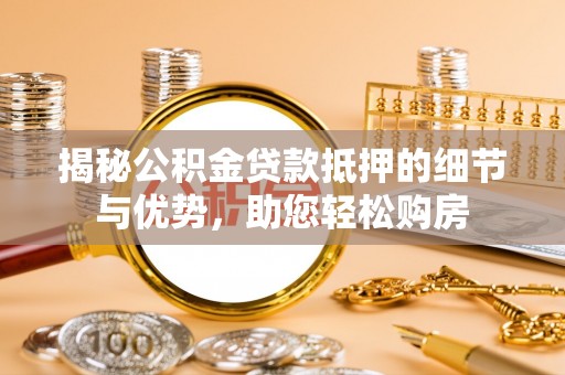 定陶揭秘公积金贷款抵押的细节与优势，助您轻松购房