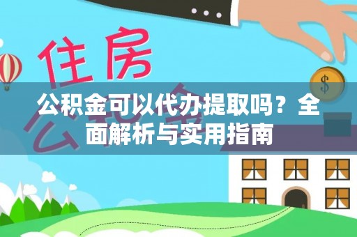 定陶公积金可以代办提取吗？全面解析与实用指南