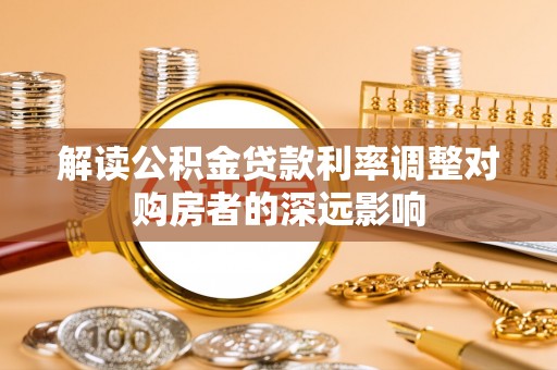 定陶解读公积金贷款利率调整对购房者的深远影响