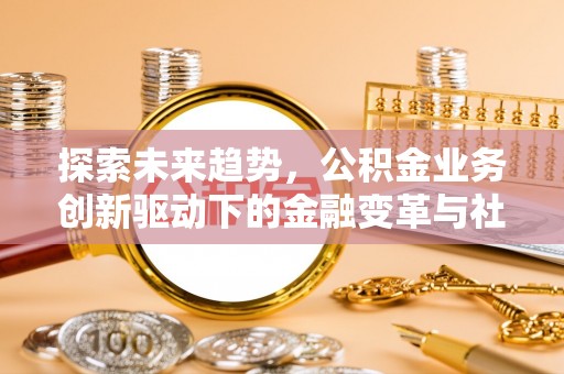 定陶探索未来趋势，公积金业务创新驱动下的金融变革与社会价值