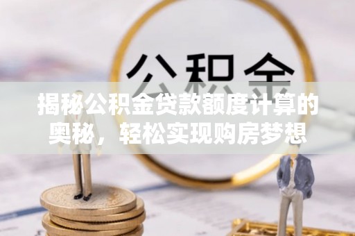 定陶揭秘公积金贷款额度计算的奥秘，轻松实现购房梦想