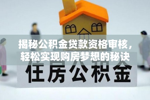 定陶揭秘公积金贷款资格审核，轻松实现购房梦想的秘诀