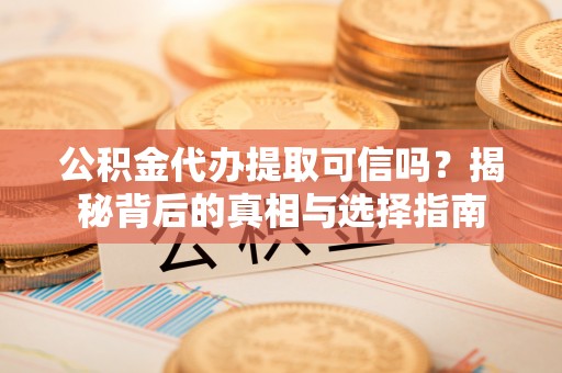 定陶公积金代办提取可信吗？揭秘背后的真相与选择指南