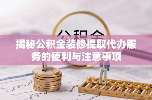 定陶揭秘公积金装修提取代办服务的便利与注意事项