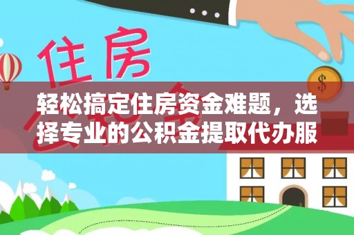 定陶轻松搞定住房资金难题，选择专业的公积金提取代办服务