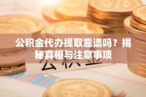 定陶公积金代办提取靠谱吗？揭秘真相与注意事项