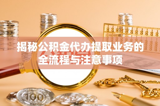 定陶揭秘公积金代办提取业务的全流程与注意事项