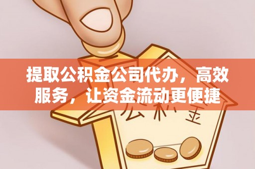 定陶提取公积金公司代办，高效服务，让资金流动更便捷