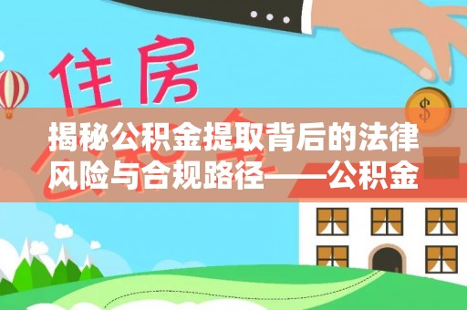 定陶揭秘公积金提取背后的法律风险与合规路径——公积金代办提取违法不？