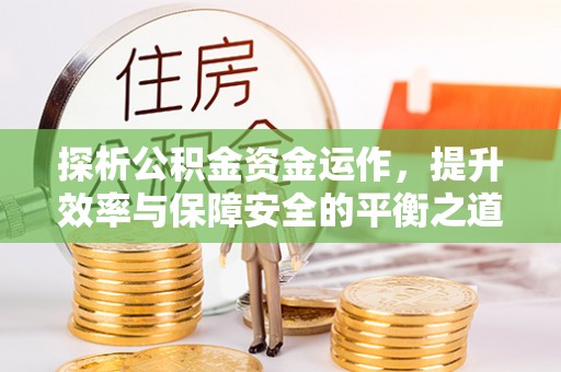 定陶探析公积金资金运作，提升效率与保障安全的平衡之道