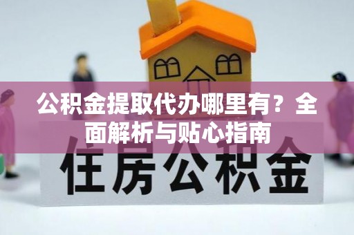 定陶公积金提取代办哪里有？全面解析与贴心指南