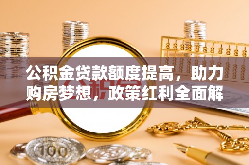 定陶公积金贷款额度提高，助力购房梦想，政策红利全面解析