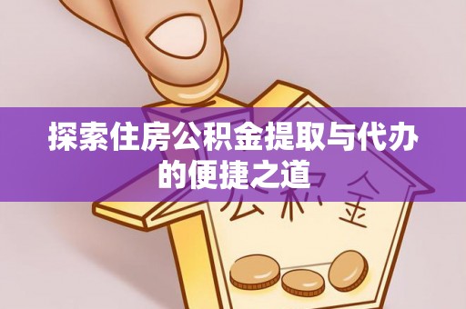 定陶探索住房公积金提取与代办的便捷之道