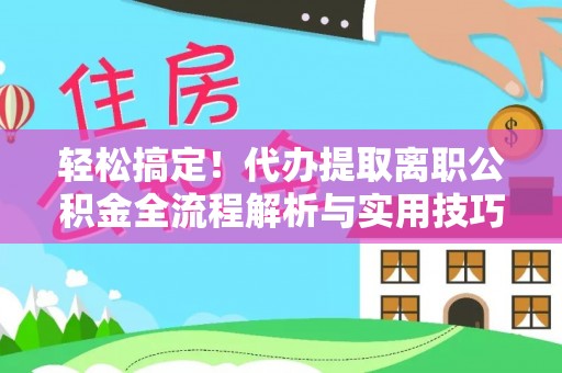 定陶轻松搞定！代办提取离职公积金全流程解析与实用技巧