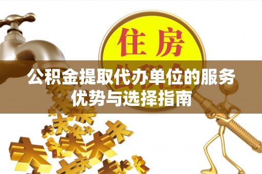 定陶公积金提取代办单位的服务优势与选择指南