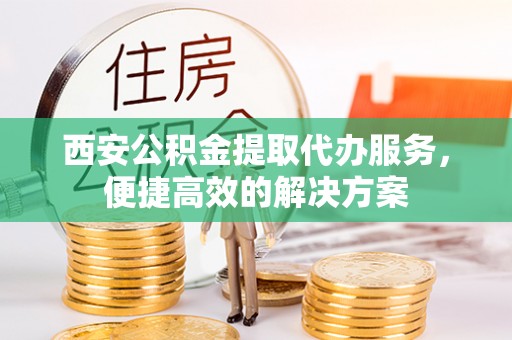 定陶西安公积金提取代办服务，便捷高效的解决方案