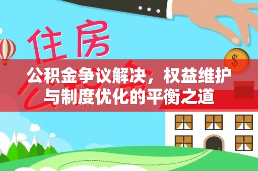 定陶公积金争议解决，权益维护与制度优化的平衡之道