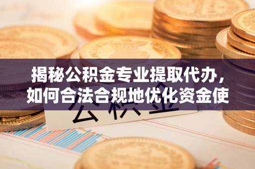 定陶揭秘公积金专业提取代办，如何合法合规地优化资金使用