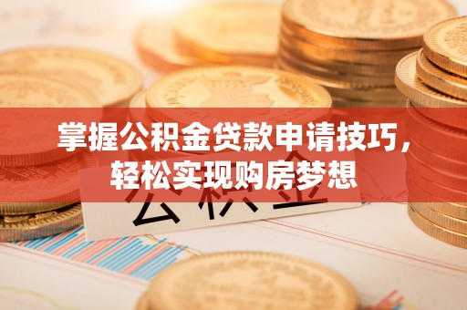定陶掌握公积金贷款申请技巧，轻松实现购房梦想