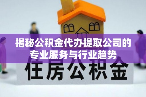 定陶揭秘公积金代办提取公司的专业服务与行业趋势