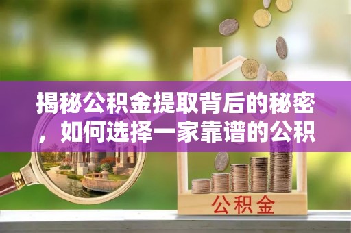 定陶揭秘公积金提取背后的秘密，如何选择一家靠谱的公积金代办提取公司？