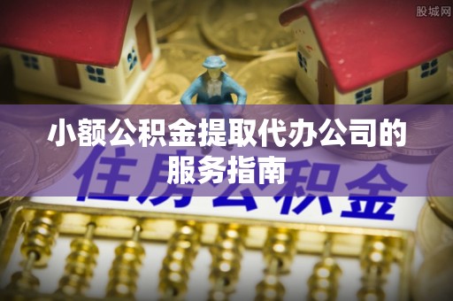 定陶小额公积金提取代办公司的服务指南