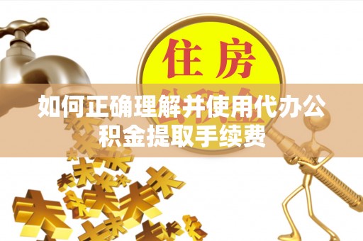 定陶如何正确理解并使用代办公积金提取手续费